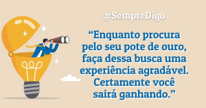 “Enquanto procura pelo seu pote de ouro, faça dessa busca uma experiência agradável. Certamente você sairá ganhando.”